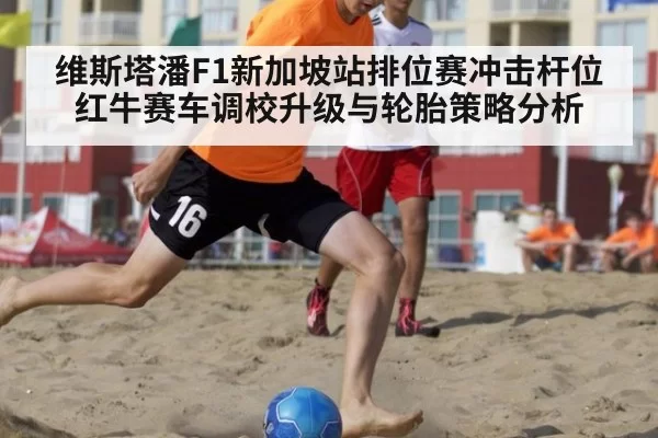 维斯塔潘F1新加坡站排位赛冲击杆位 红牛赛车调校升级与轮胎策略分析
